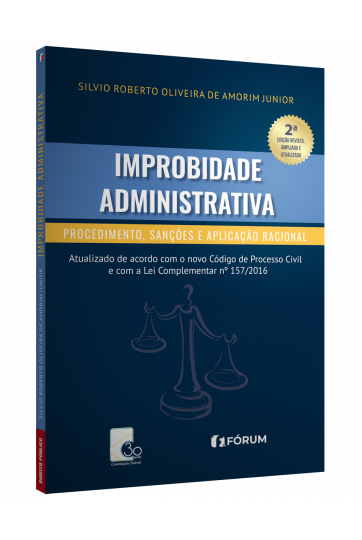 IMPROBIDADE ADMINISTRATIVA Procedimento, Sanções e Aplicação Racional - 2º Edição